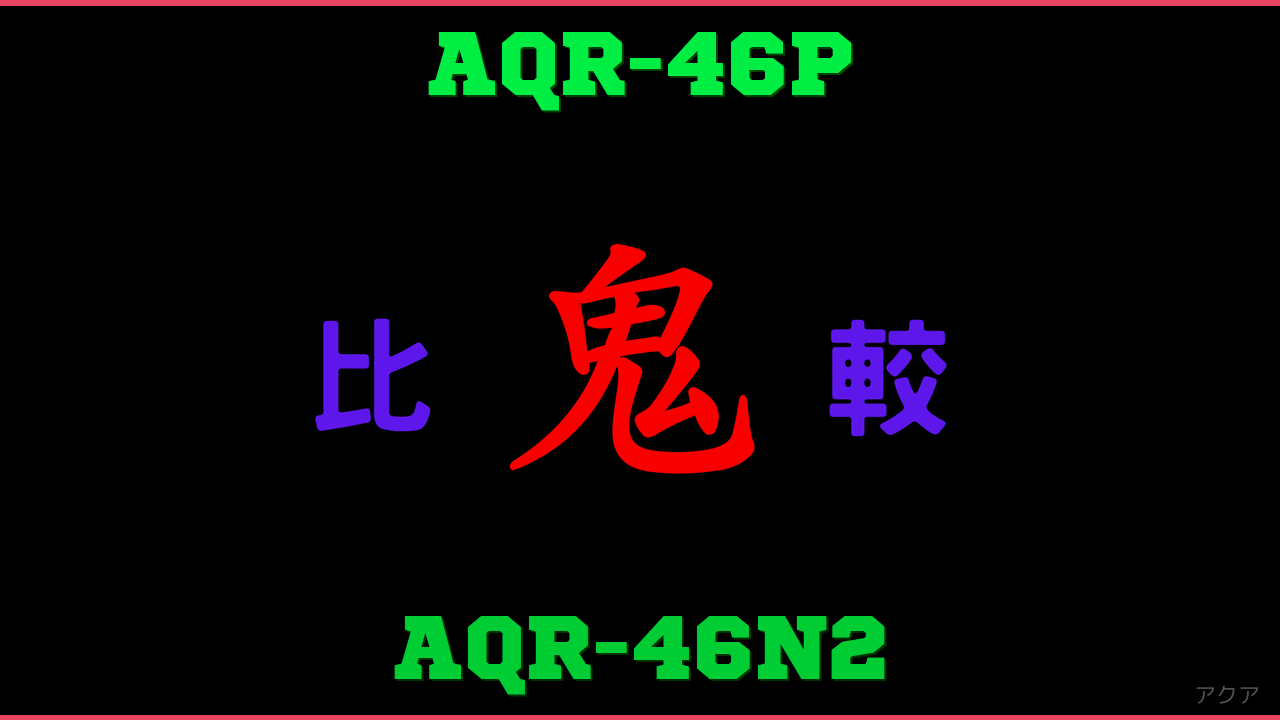 AQR-46PとAQR-46N2の違い 鬼比較