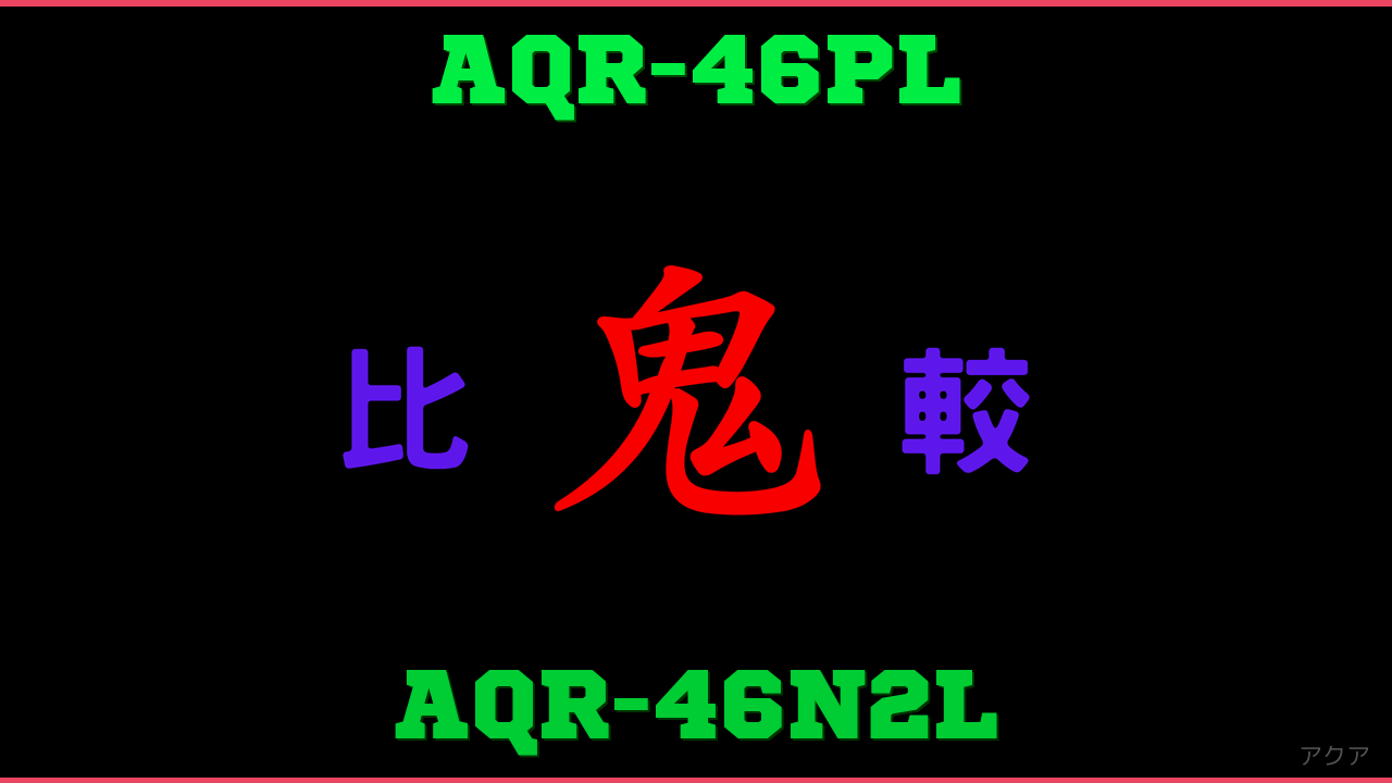 AQR-46PLとAQR-46N2Lの違い 鬼比較
