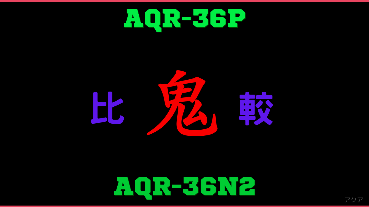 AQR-36PとAQR-36N2の違い 鬼比較