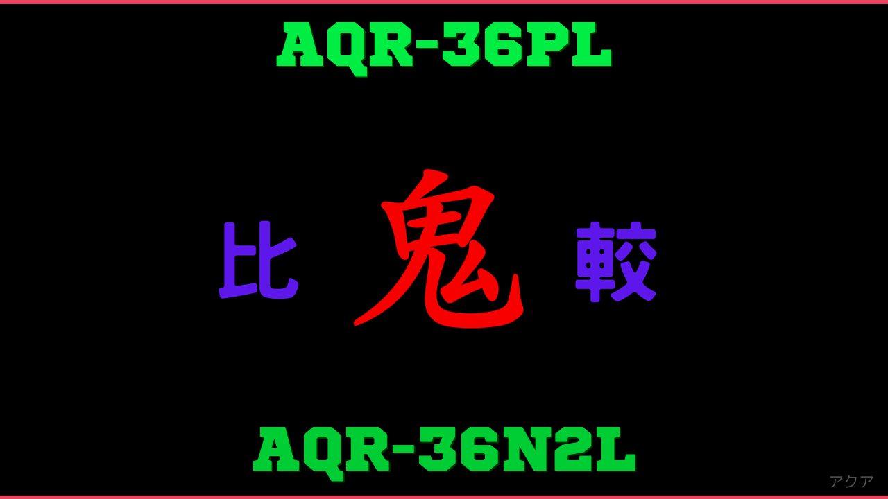 AQR-36PLとAQR-36N2Lの違い 鬼比較