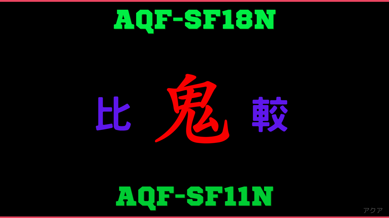 AQF-SF18NとAQF-SF11Nの違い 鬼比較