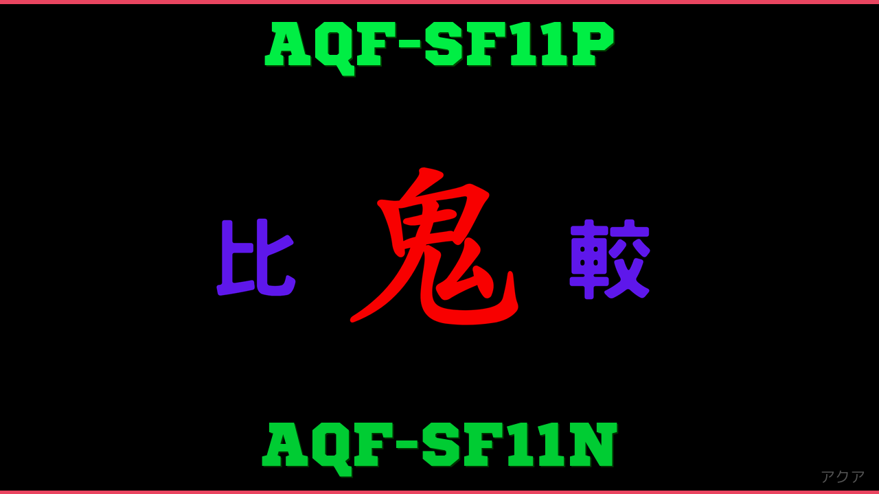 AQF-SF11PとAQF-SF11Nの違い 鬼比較