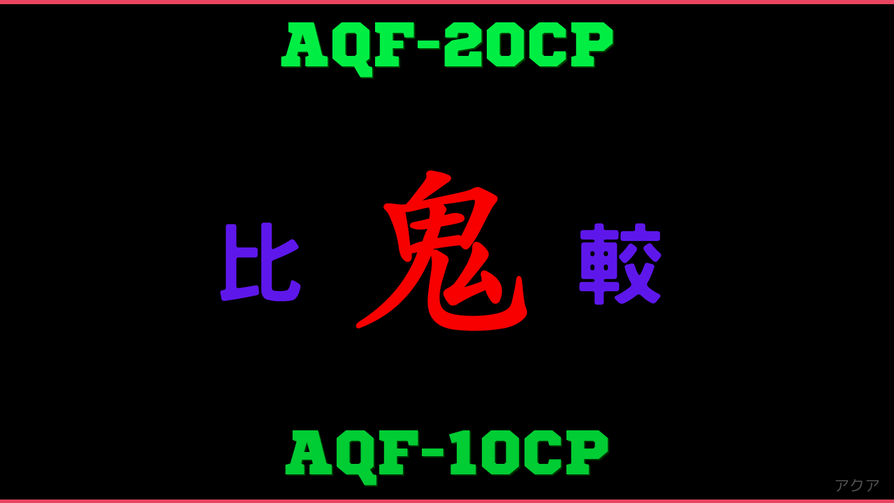 AQF-20CPとAQF-10CPの違い 鬼比較