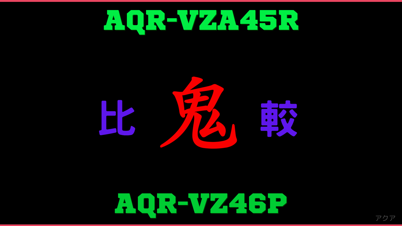 AQR-VZA45RとAQR-VZ46Pの違い 鬼比較
