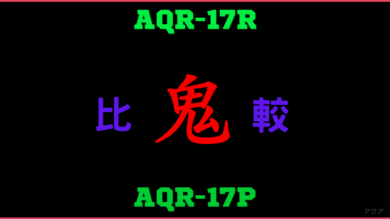 AQR-17RとAQR-17Pの違い 鬼比較
