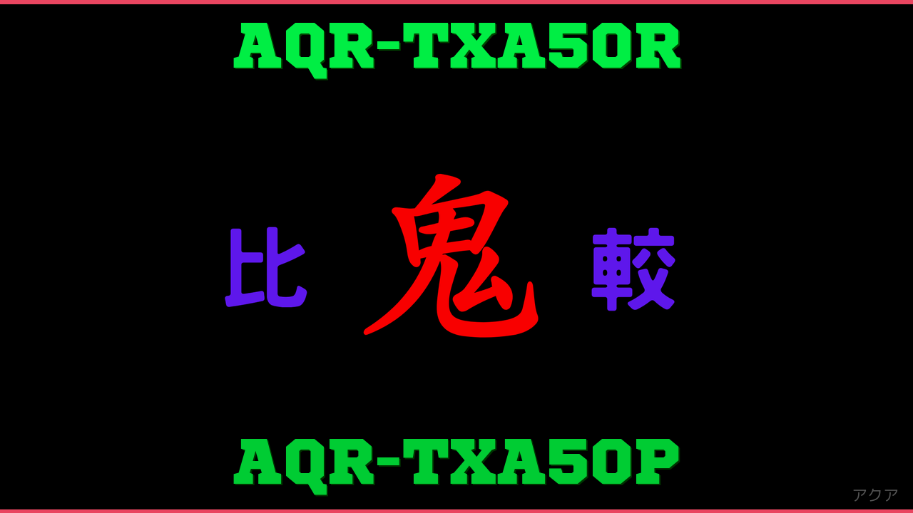 AQR-TXA50RとAQR-TXA50Pの違い 鬼比較