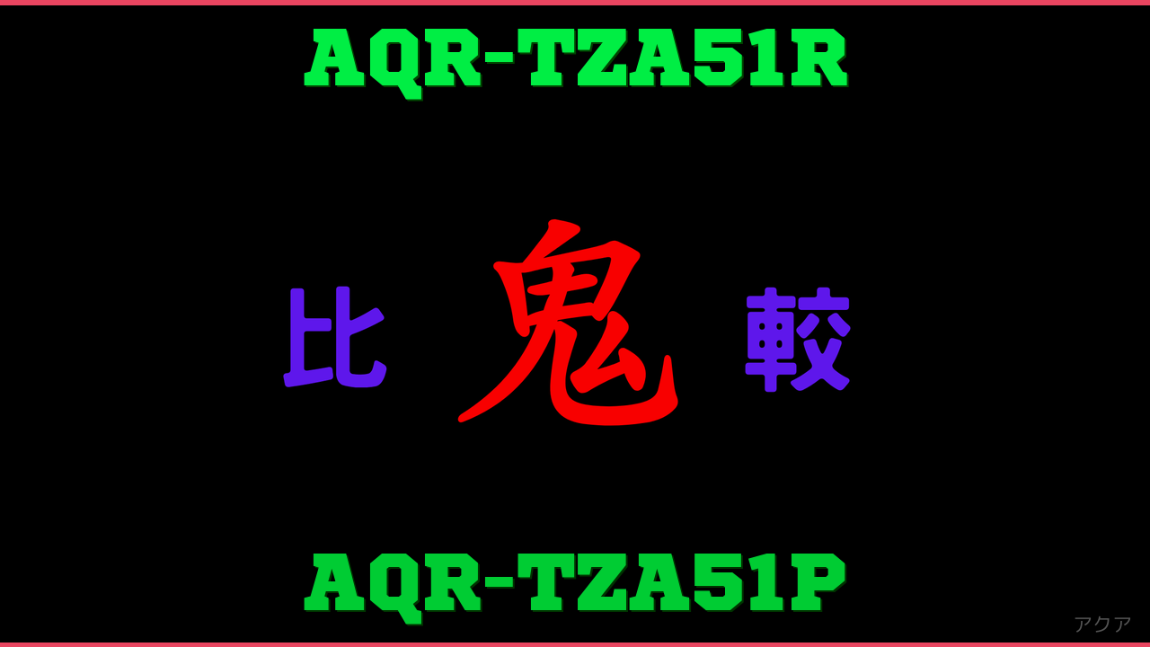 AQR-TZA51RとAQR-TZA51Pの違い 鬼比較