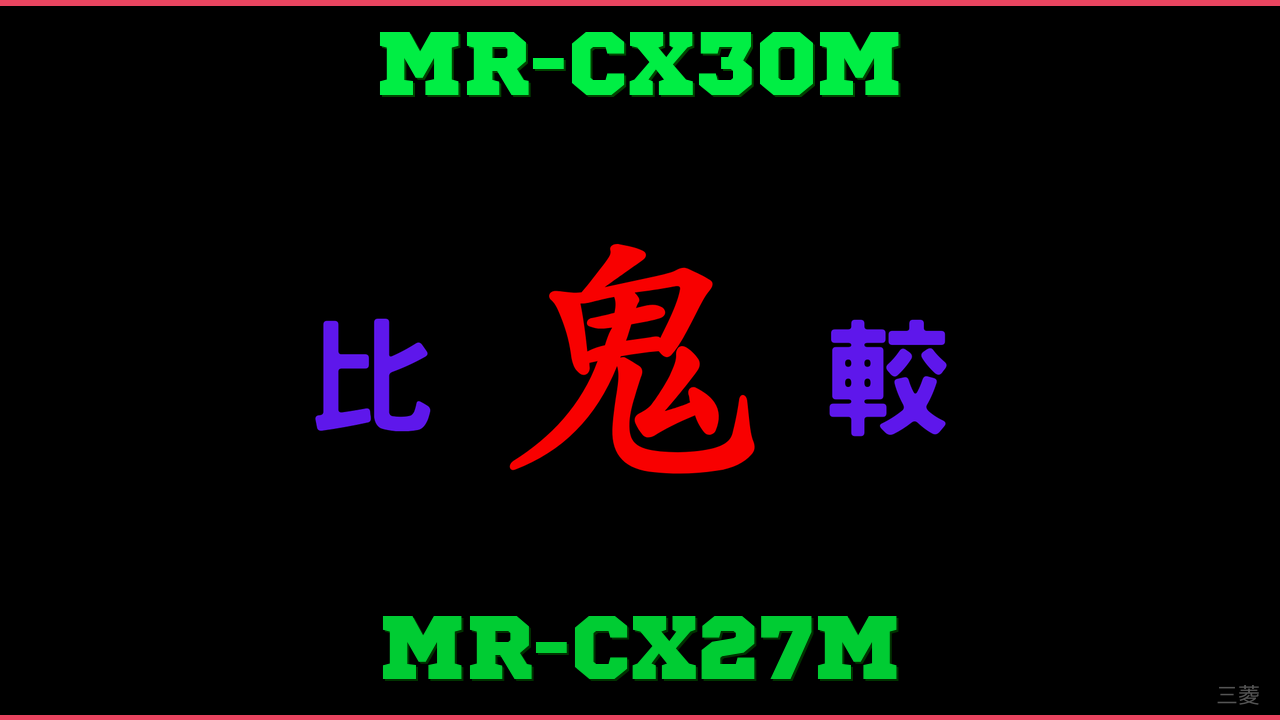 MR-CX30MとMR-CX27Mの違い 鬼比較