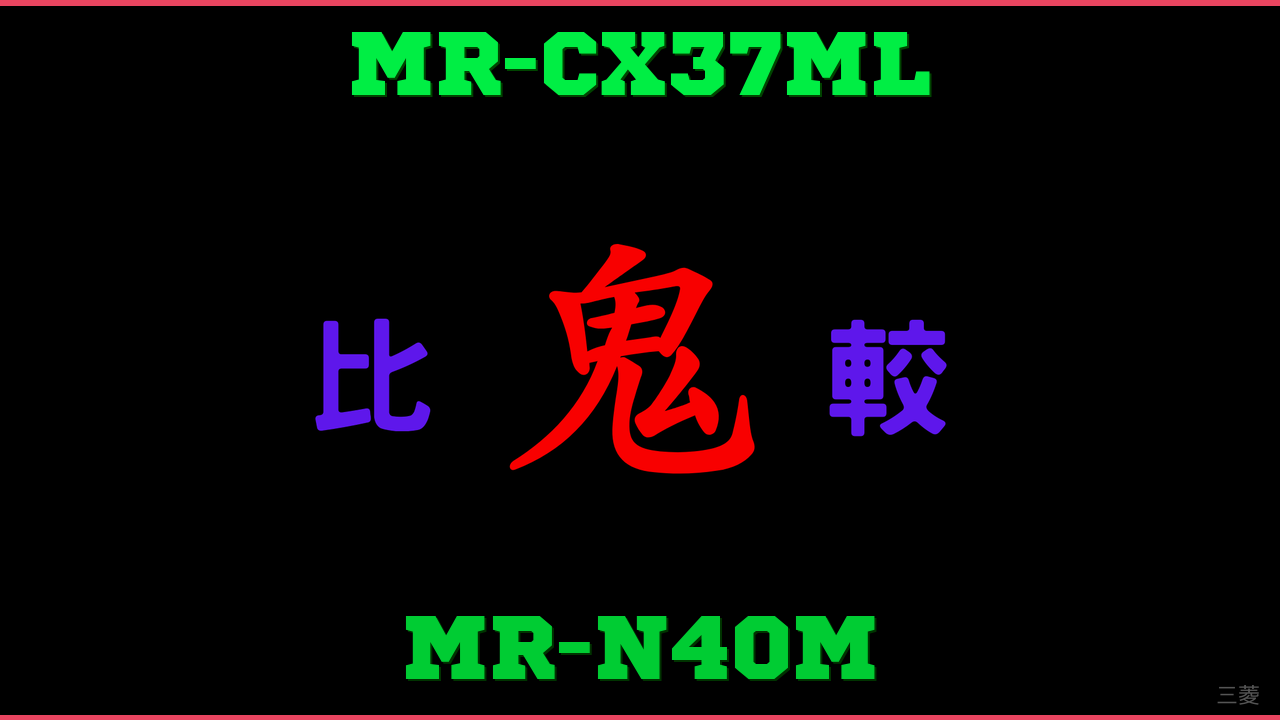 MR-CX37MLとMR-N40Mの違い 鬼比較