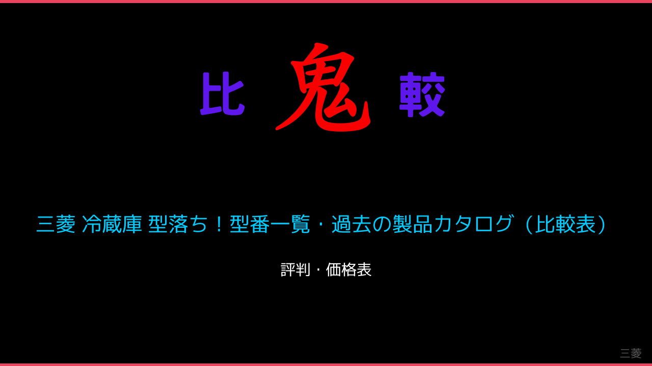 三菱 冷蔵庫 型落ち！型番一覧・過去の製品カタログ（比較表） 鬼比較