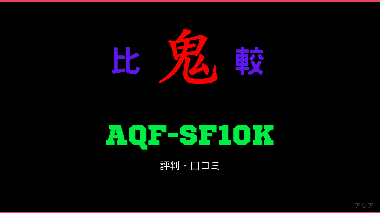 AQF-SF10K 口コミ・評判 鬼比較