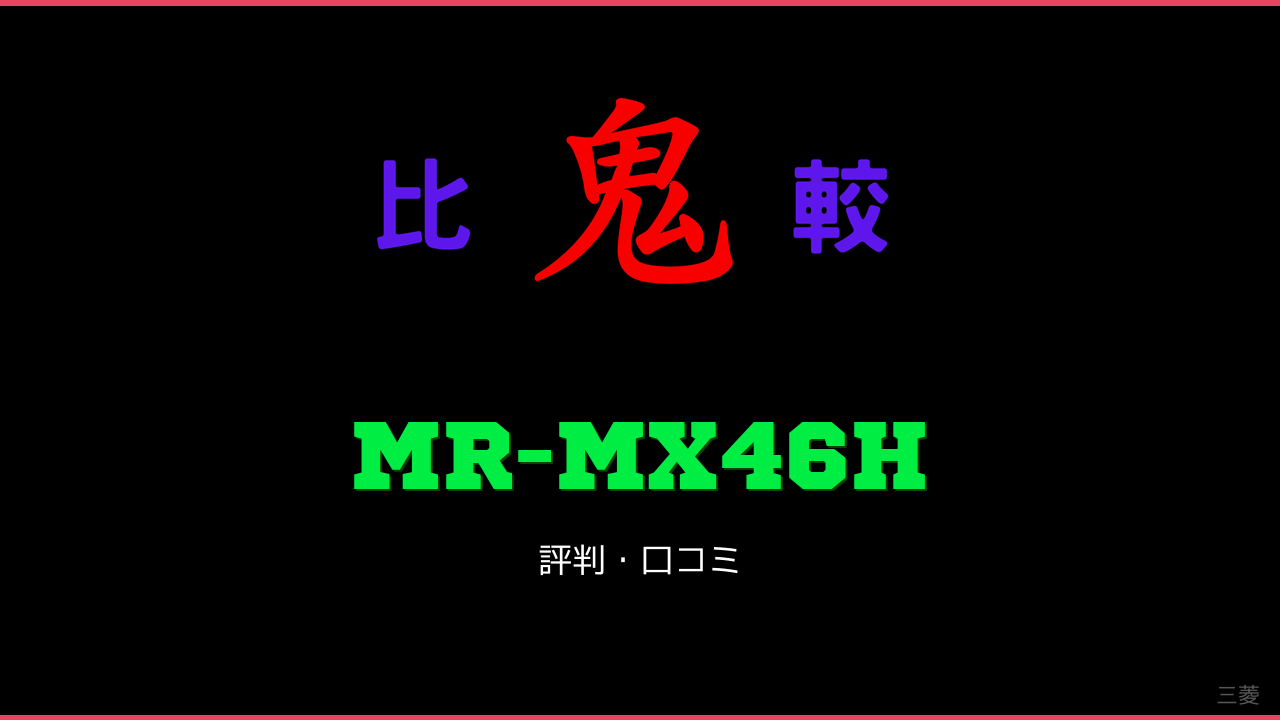 MR-MX46H 口コミ・評判 鬼比較