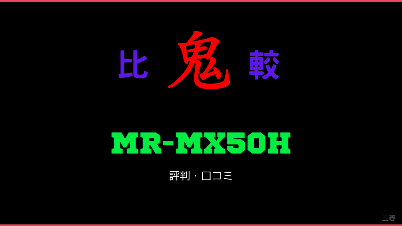 MR-MX50H 口コミ・評判 鬼比較