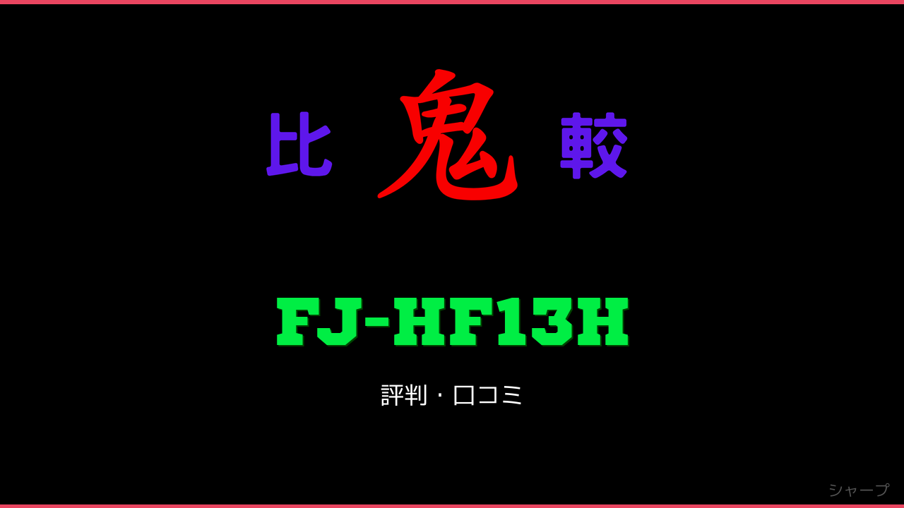 FJ-HF13H 口コミ・評判 鬼比較