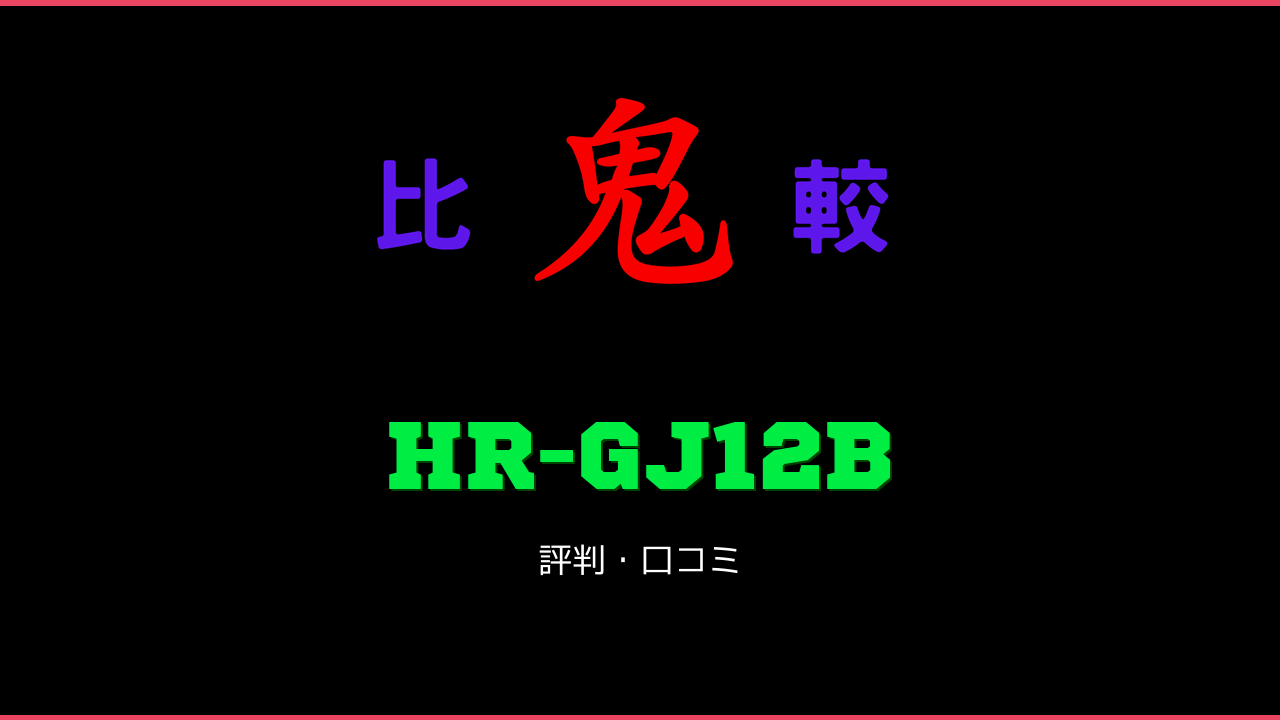 HR-GJ12B 口コミ・評判 鬼比較