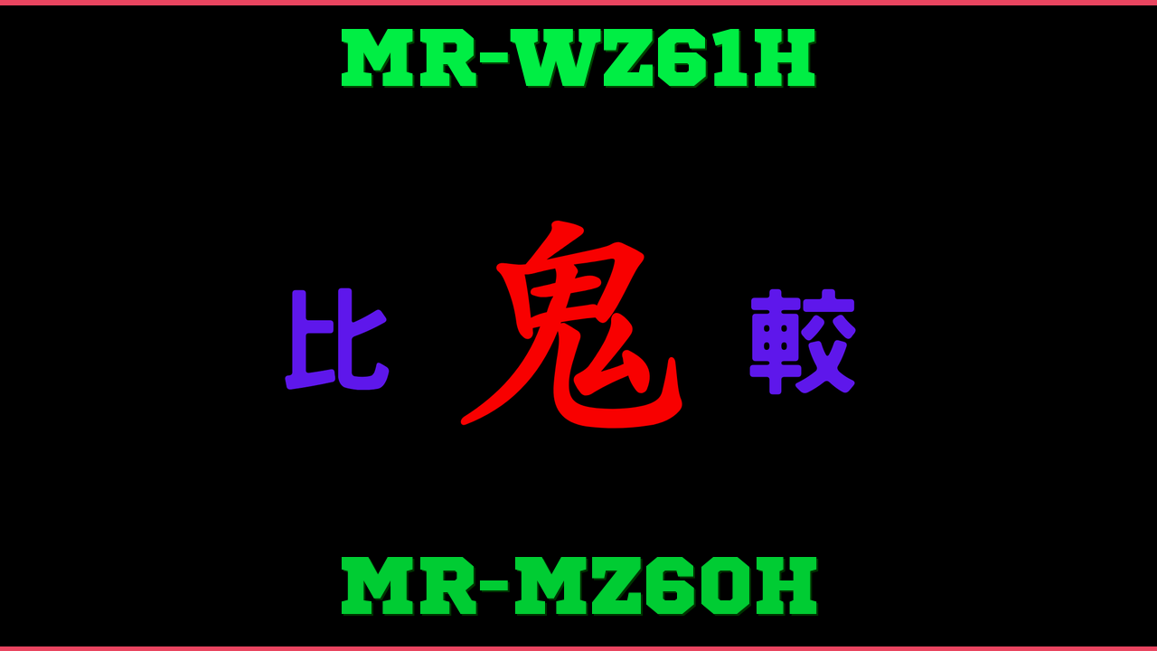 MR-WZ61HとMR-MZ60Hの違い 鬼比較