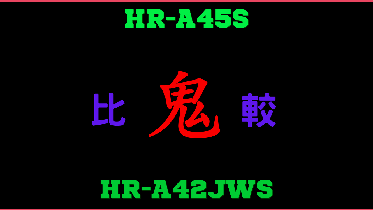 HR-A45SとHR-A42JWSの違い 鬼比較