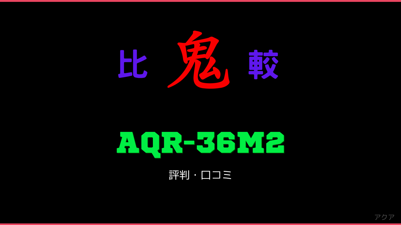 AQR-36M2 口コミ・評判 鬼比較