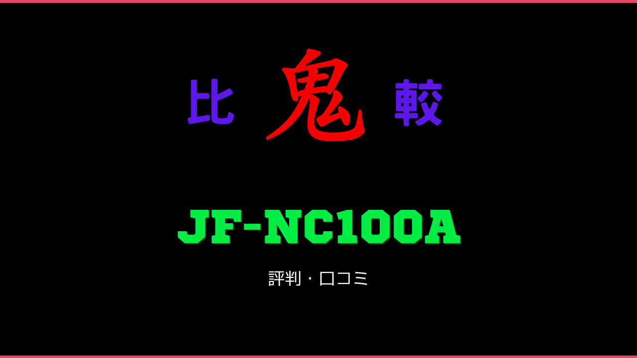 JF-NC100A 口コミ・評判 鬼比較
