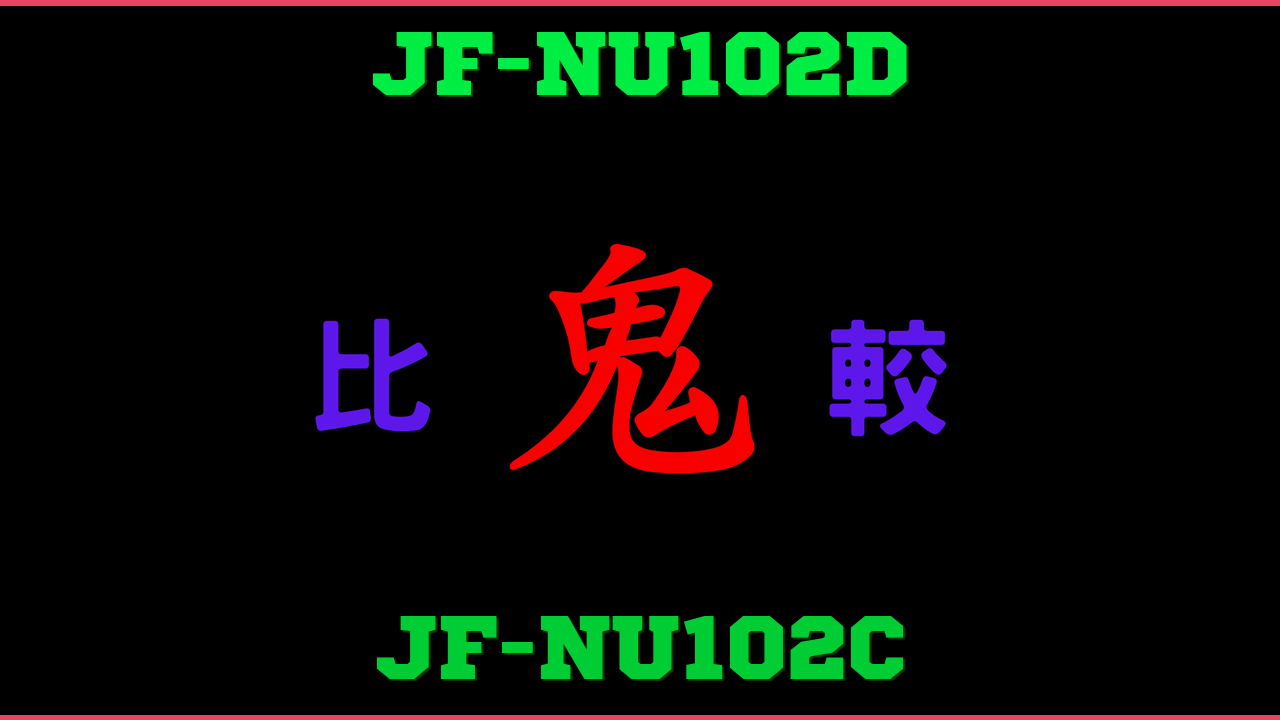 JF-NU102DとJF-NU102Cの違い 鬼比較