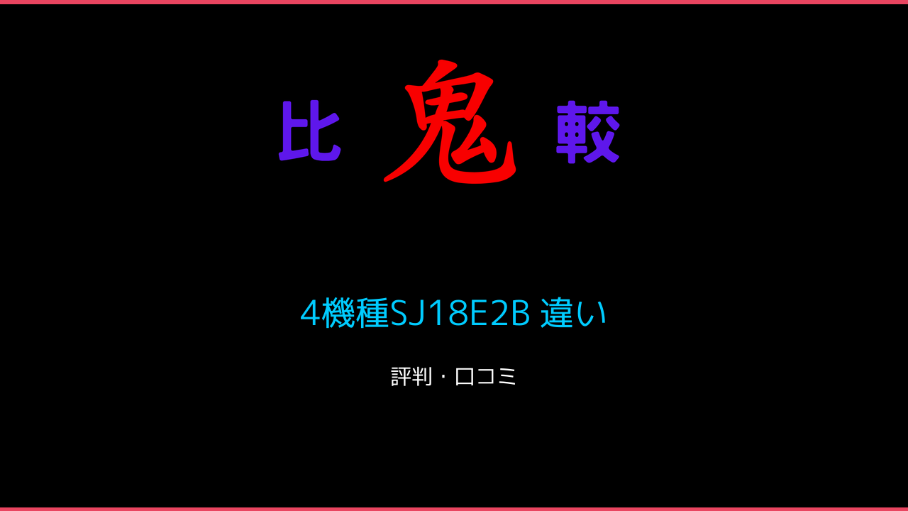 4機種SJ18E2B 違い 口コミ・レビュー！ 鬼比較