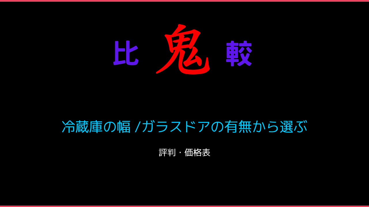 冷蔵庫の幅 /ガラスドアの有無から選ぶ 鬼比較