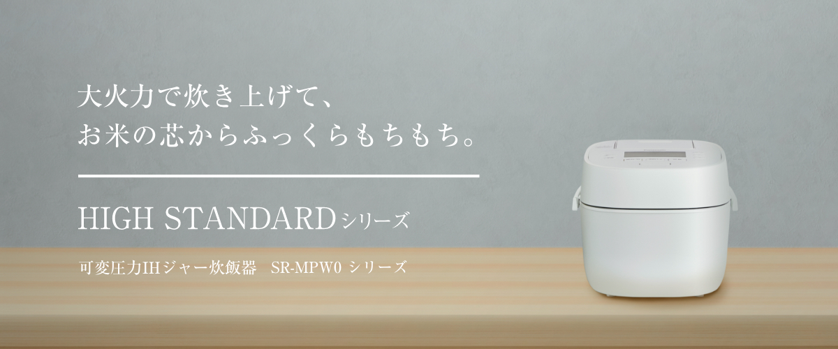 メインビジュアルです。大火力で炊き上げて、お米の芯からふっくらもちもち。HIGH STANDARDシリーズ。可変圧力IH炊飯器 SR-MPW0シリーズ。