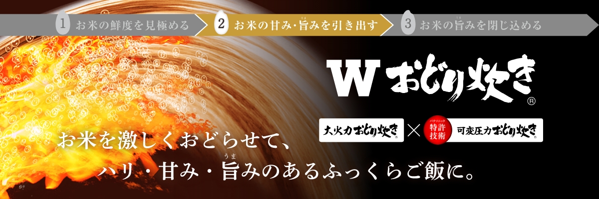 メインビジュアルです。Wおどり炊き。（大火力おどり炊き×特許技術可変圧力おどり炊き）。お米を激しくおどらせて、ハリ・甘み・旨みのあるふっくらご飯に。