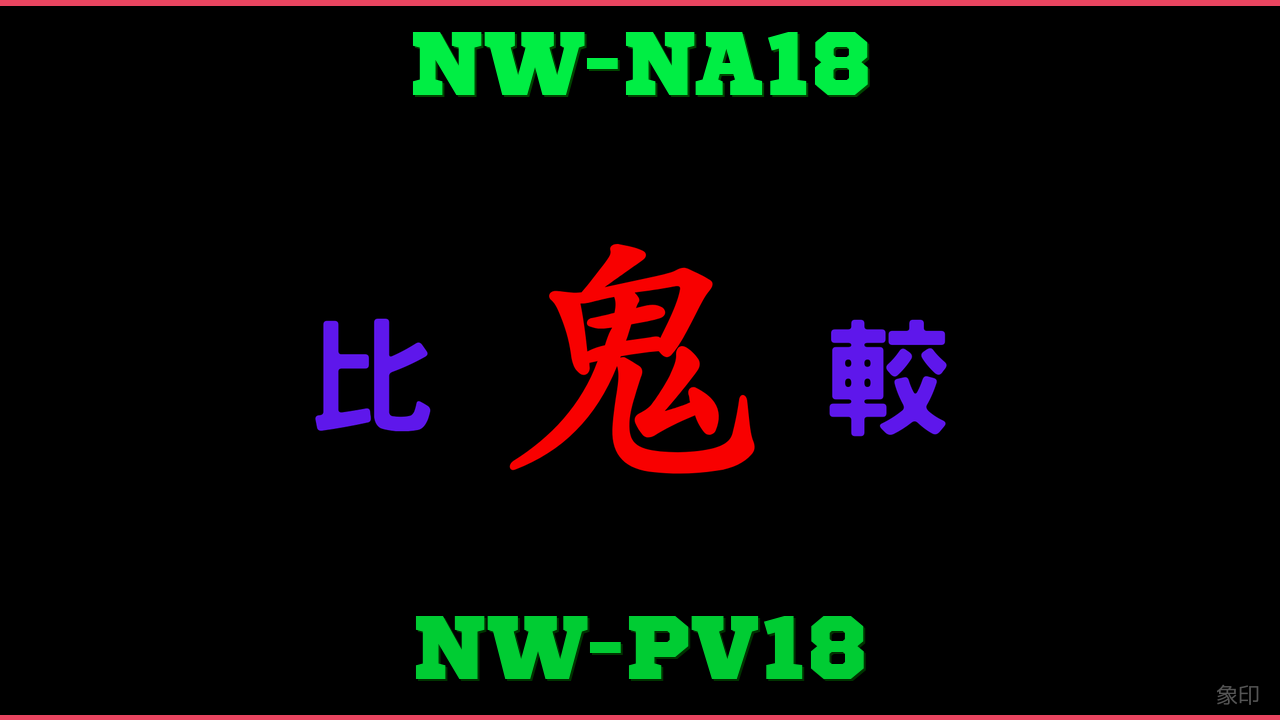 NW-NA18とNW-PV18の違い 鬼比較