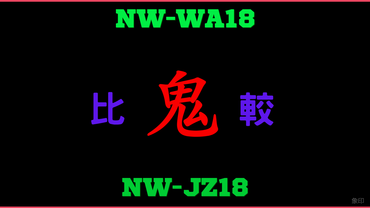 NW-WA18とNW-JZ18の違い 鬼比較