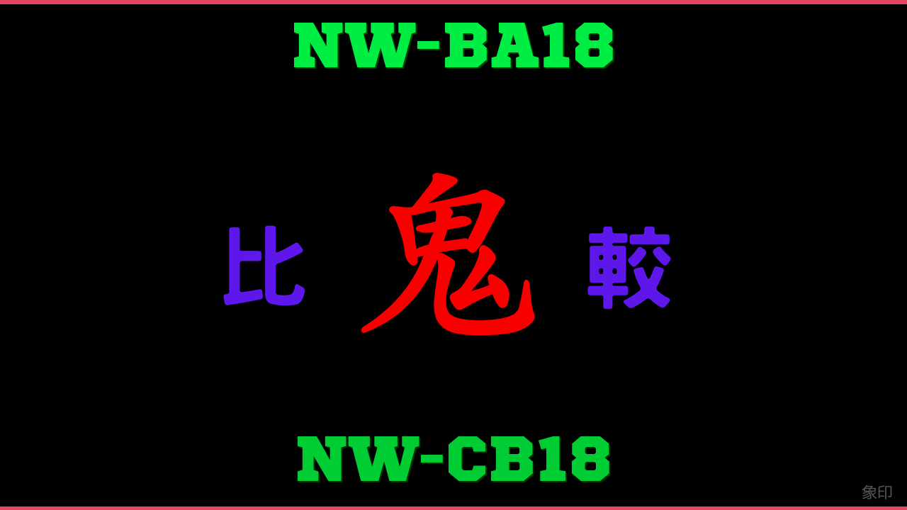 NW-BA18とNW-CB18の違い 鬼比較