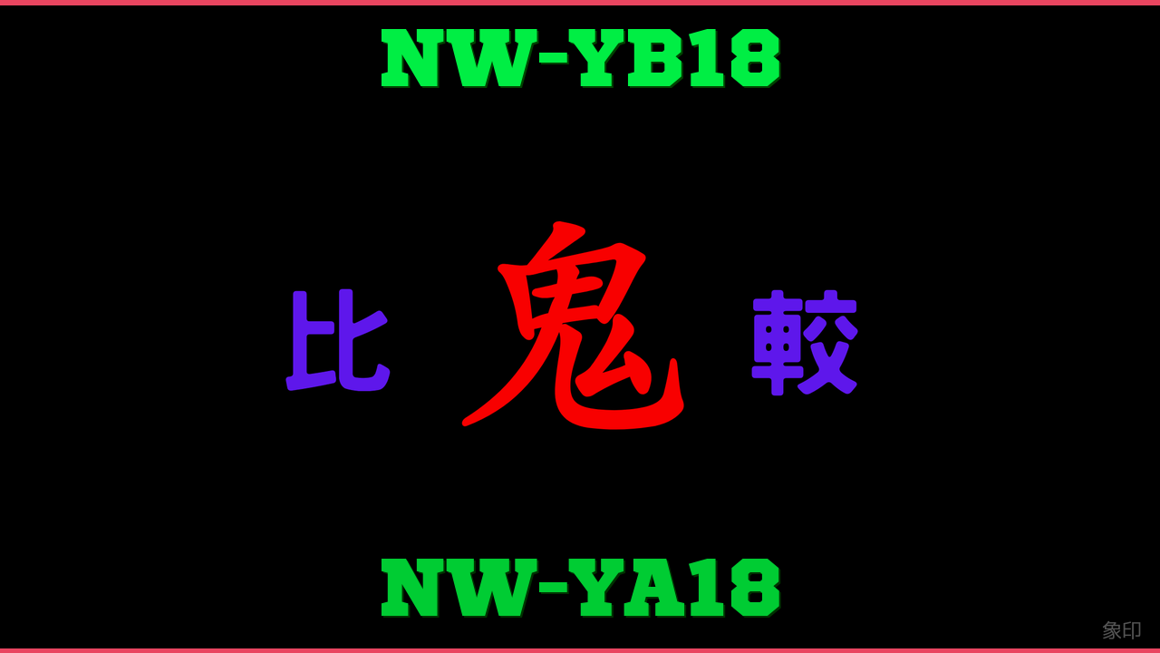 NW-YB18とNW-YA18の違い 鬼比較