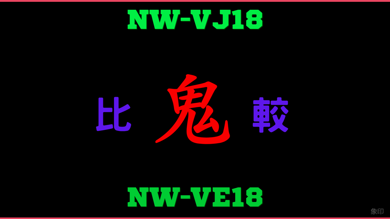 NW-VJ18とNW-VE18の違い 鬼比較