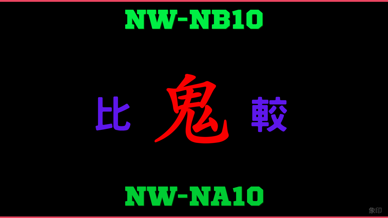 NW-NB10とNW-NA10の違い 鬼比較