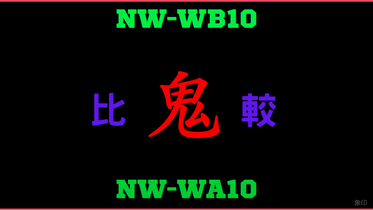 NW-WB10とNW-WA10の違い 鬼比較