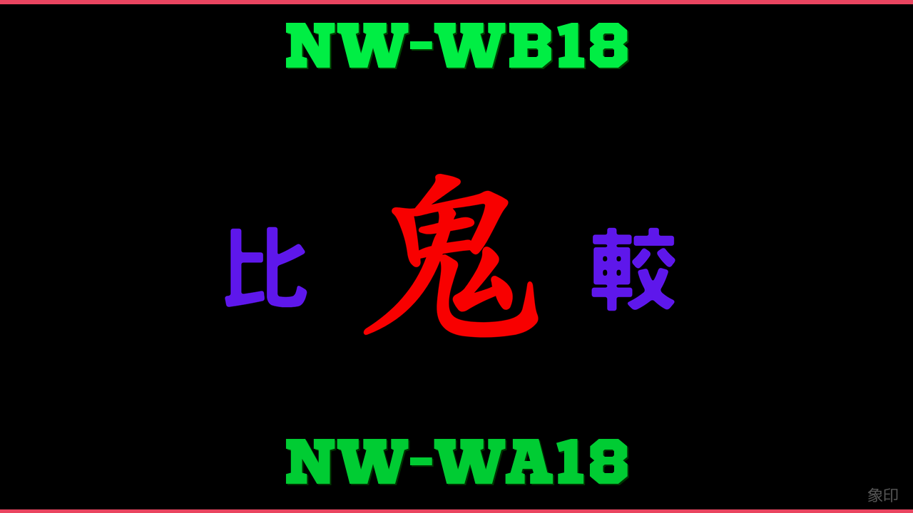 NW-WB18とNW-WA18の違い 鬼比較