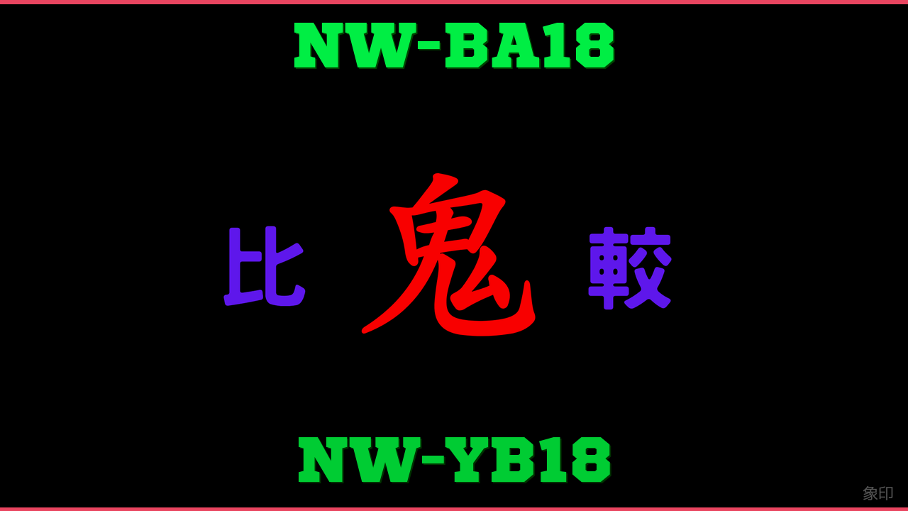 NW-BA18とNW-YB18の違い 鬼比較