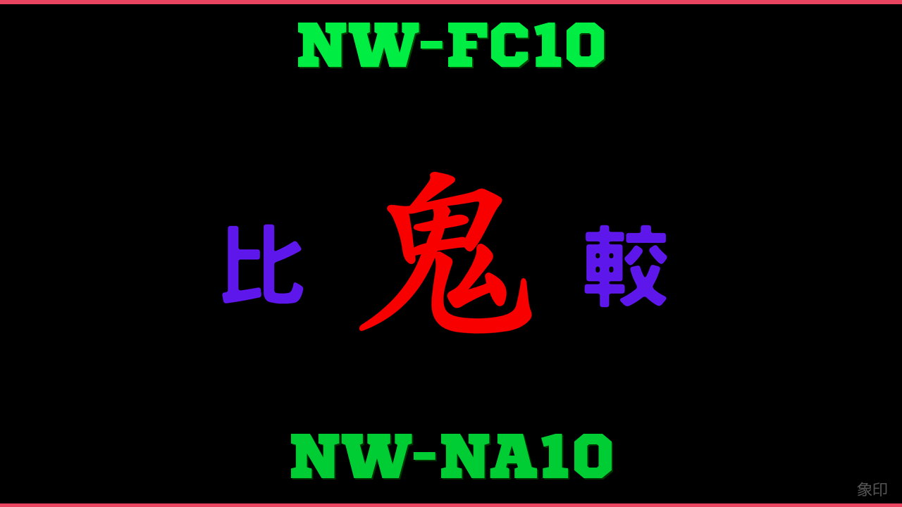 NW-FC10とNW-NA10の違い 鬼比較