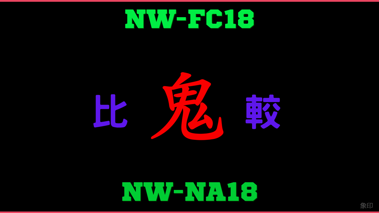NW-FC18とNW-NA18の違い 鬼比較