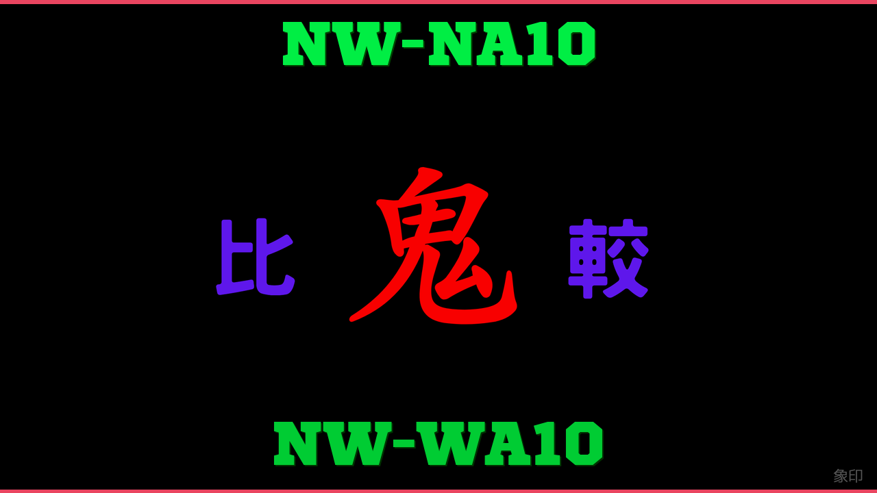 NW-NA10とNW-WA10の違い 鬼比較