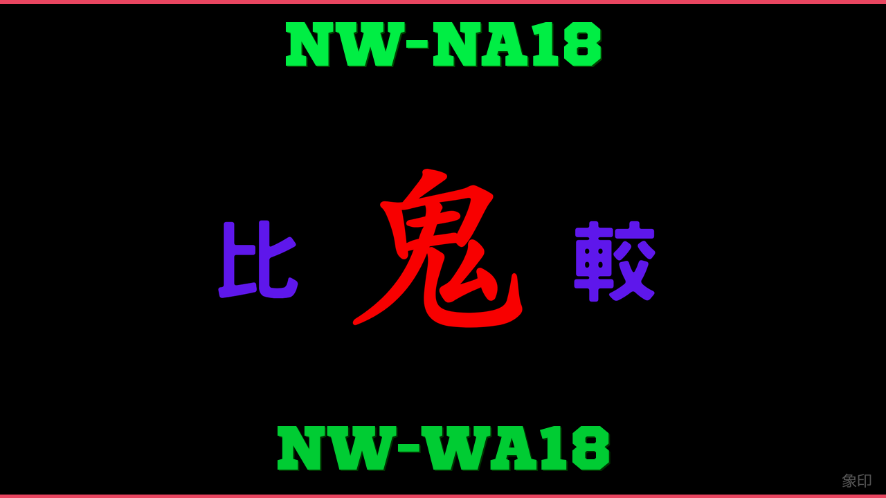NW-NA18とNW-WA18の違い 鬼比較