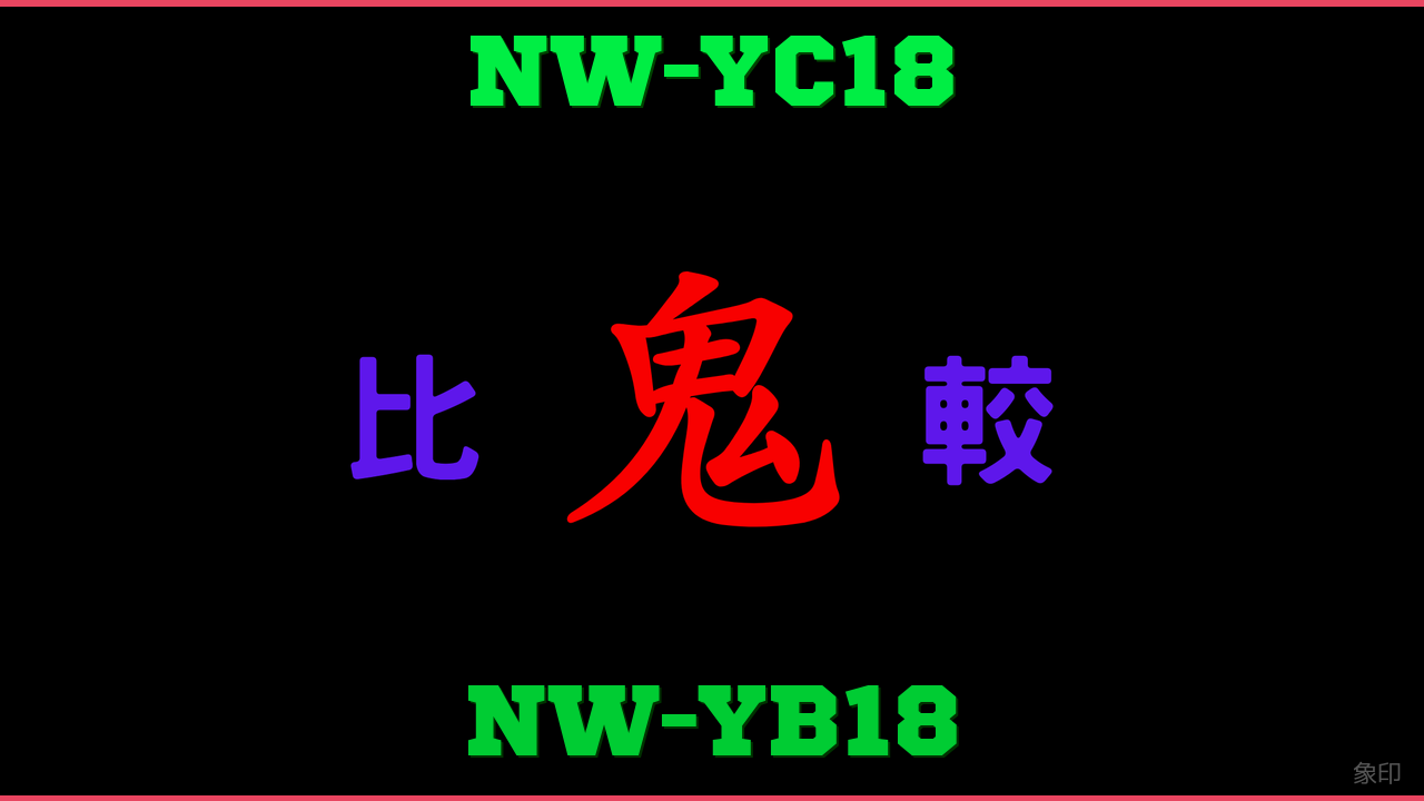 NW-YC18とNW-YB18の違い 鬼比較