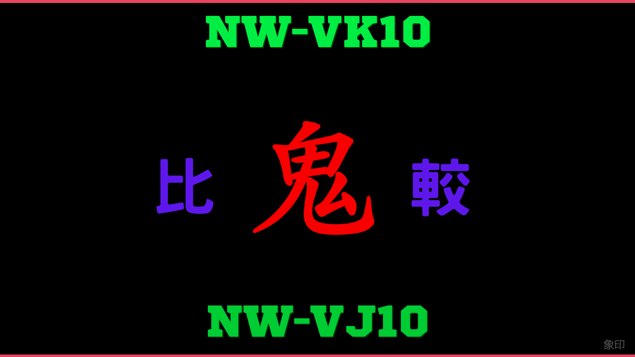 NW-VK10とNW-VJ10の違い 鬼比較