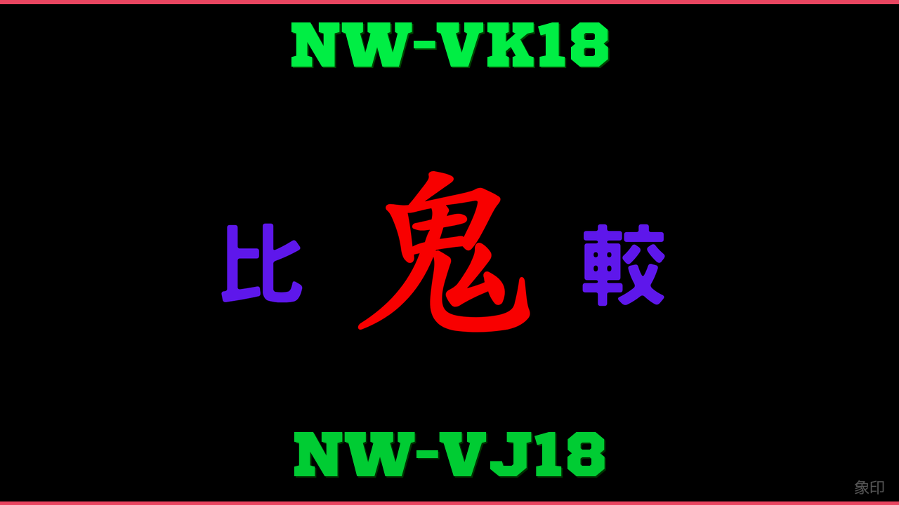NW-VK18とNW-VJ18の違い 鬼比較