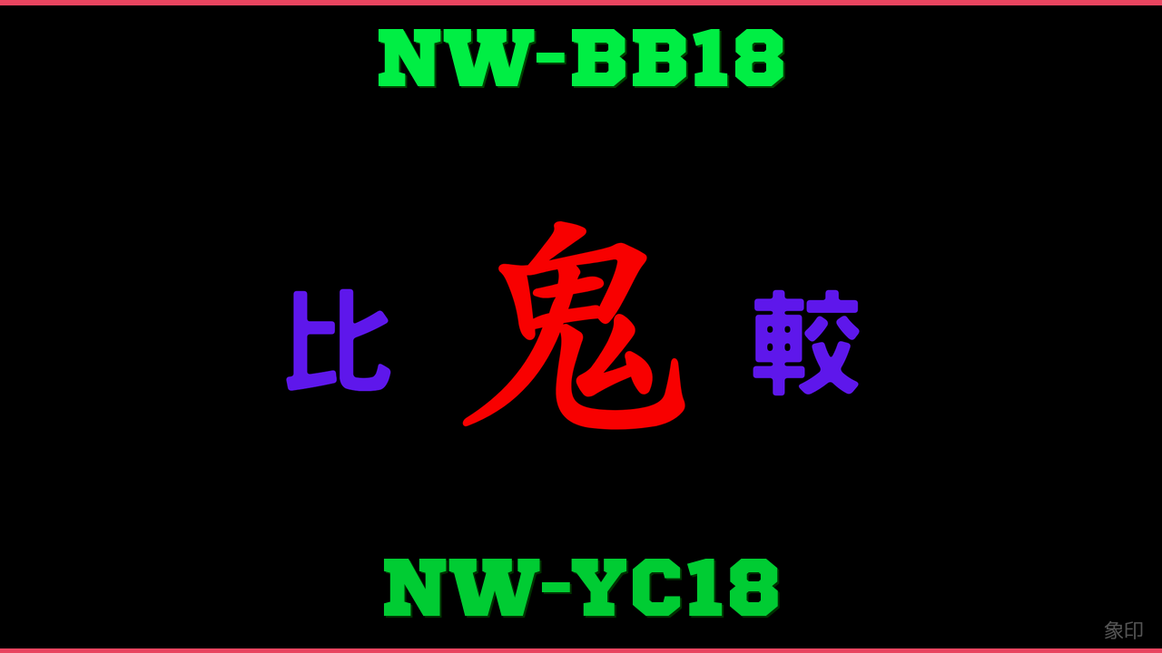NW-BB18とNW-YC18の違い 鬼比較