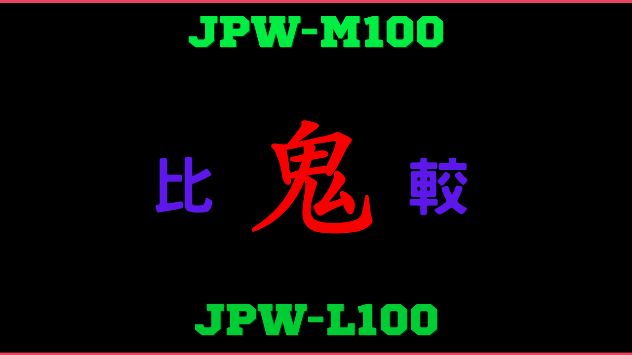 JPW-M100とJPW-L100の違い 鬼比較