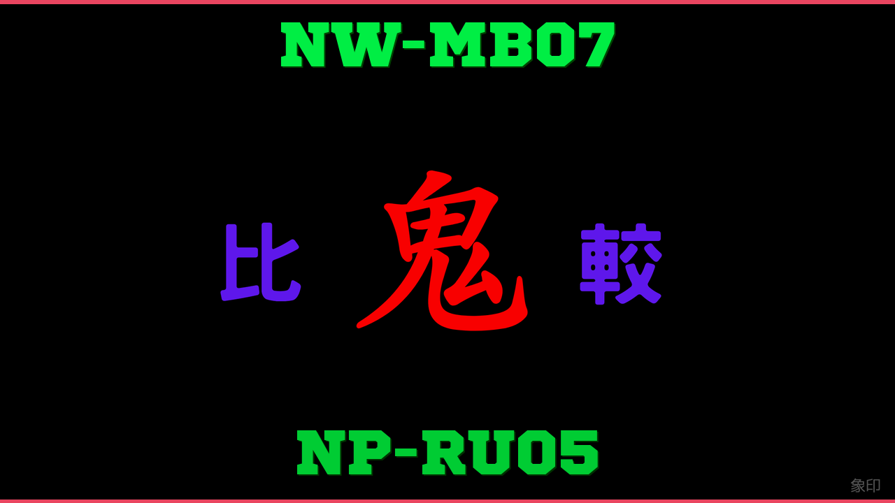 NW-MB07とNP-RU05の違い 鬼比較
