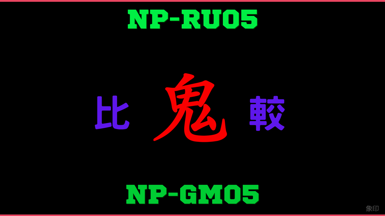 NP-RU05とNP-GM05の違い 鬼比較