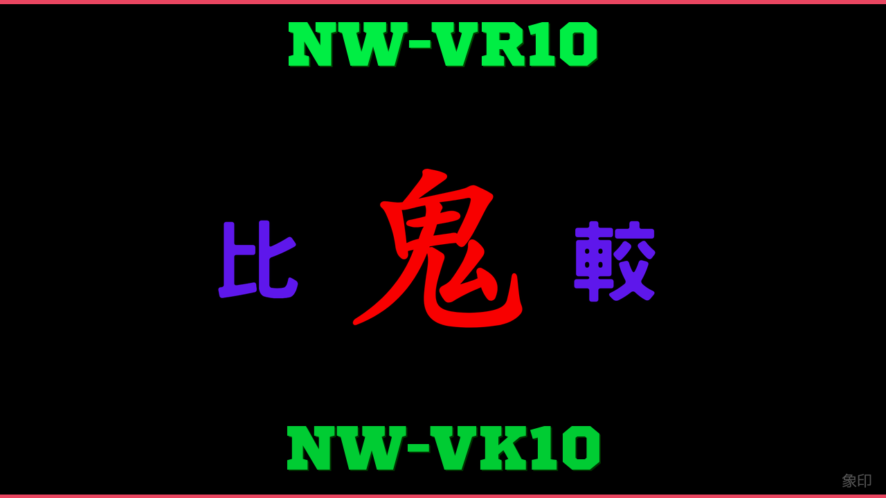 NW-VR10とNW-VK10の違い 鬼比較
