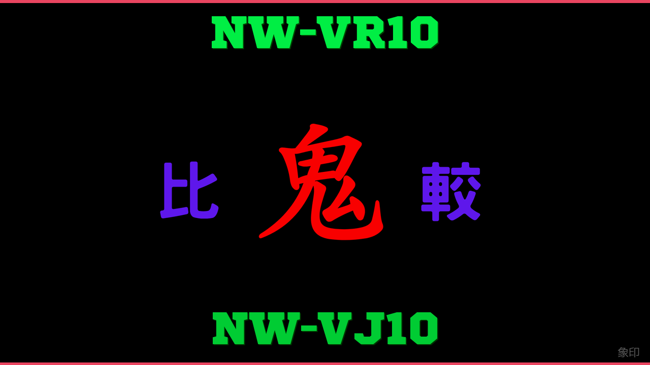 NW-VR10とNW-VJ10の違い 鬼比較